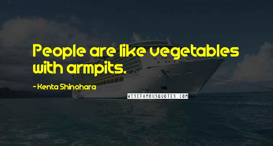 Kenta Shinohara Quotes: People are like vegetables with armpits.