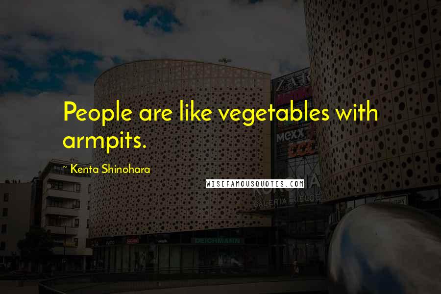 Kenta Shinohara Quotes: People are like vegetables with armpits.