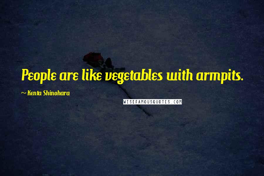 Kenta Shinohara Quotes: People are like vegetables with armpits.