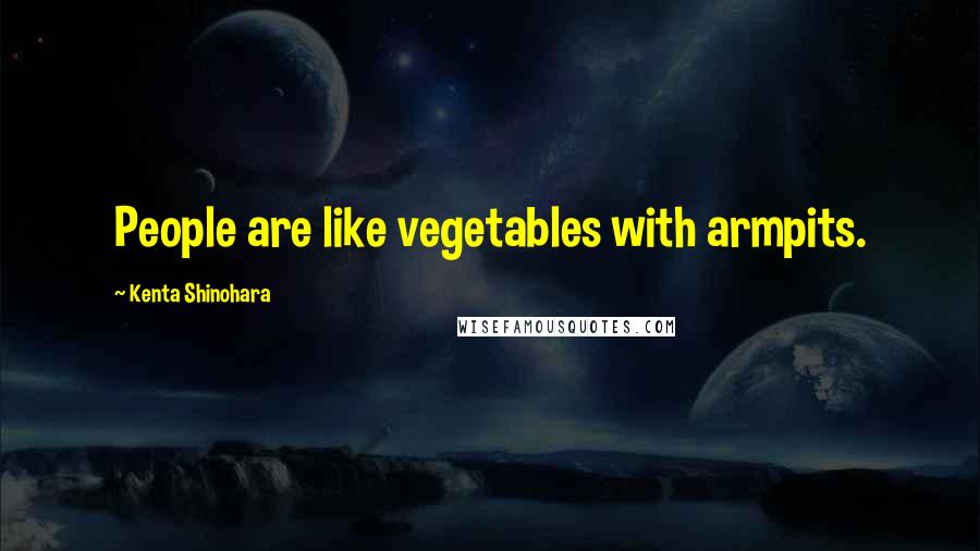 Kenta Shinohara Quotes: People are like vegetables with armpits.