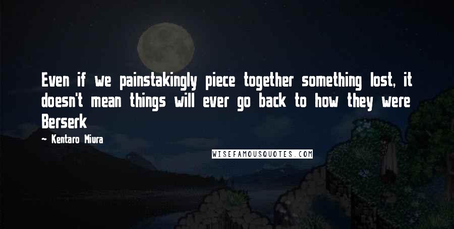 Kentaro Miura Quotes: Even if we painstakingly piece together something lost, it doesn't mean things will ever go back to how they were Berserk