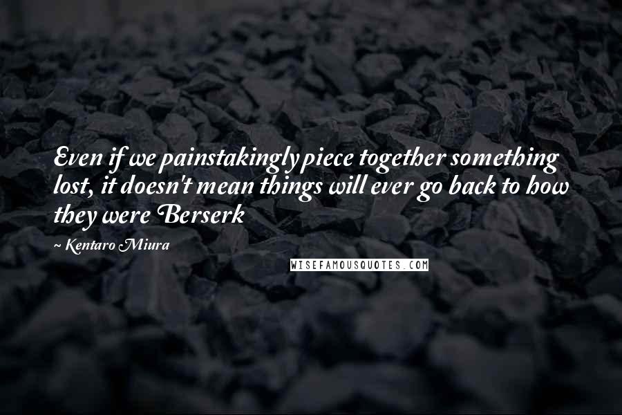 Kentaro Miura Quotes: Even if we painstakingly piece together something lost, it doesn't mean things will ever go back to how they were Berserk