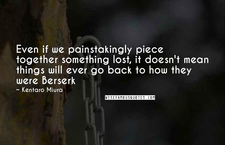 Kentaro Miura Quotes: Even if we painstakingly piece together something lost, it doesn't mean things will ever go back to how they were Berserk