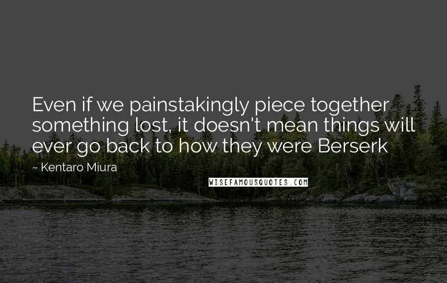 Kentaro Miura Quotes: Even if we painstakingly piece together something lost, it doesn't mean things will ever go back to how they were Berserk