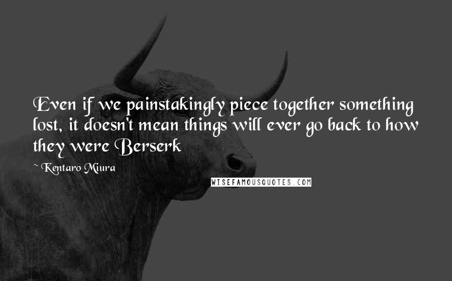 Kentaro Miura Quotes: Even if we painstakingly piece together something lost, it doesn't mean things will ever go back to how they were Berserk