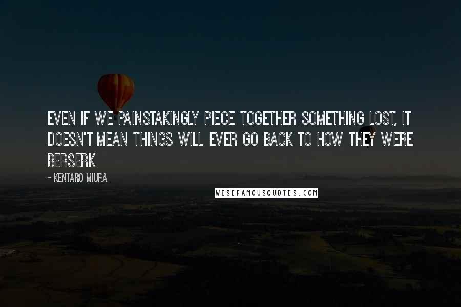 Kentaro Miura Quotes: Even if we painstakingly piece together something lost, it doesn't mean things will ever go back to how they were Berserk