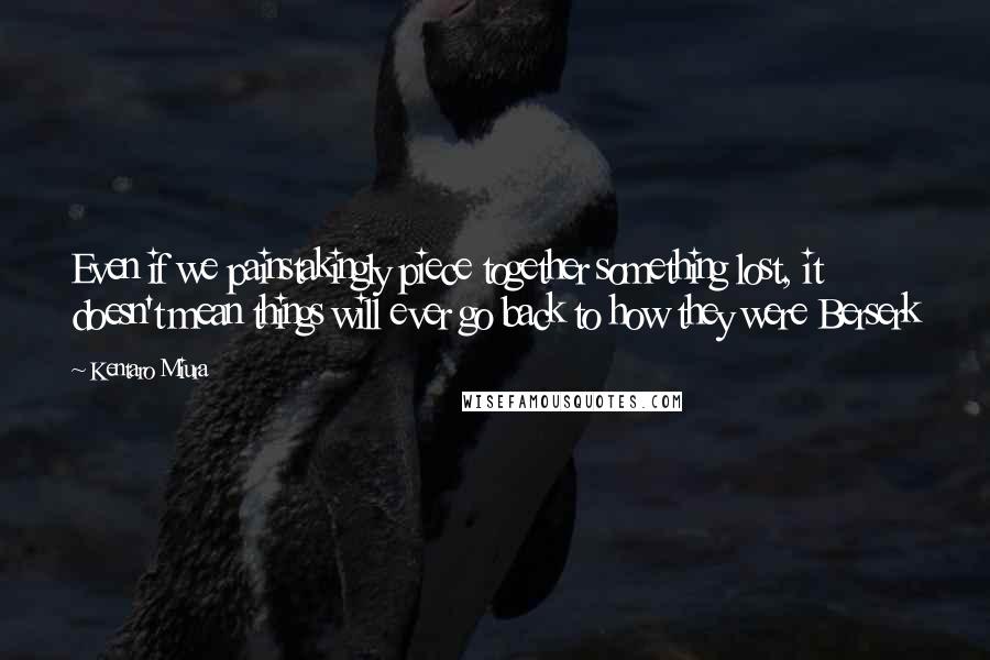 Kentaro Miura Quotes: Even if we painstakingly piece together something lost, it doesn't mean things will ever go back to how they were Berserk