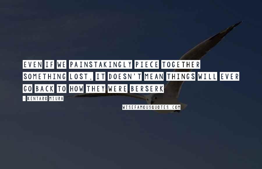 Kentaro Miura Quotes: Even if we painstakingly piece together something lost, it doesn't mean things will ever go back to how they were Berserk