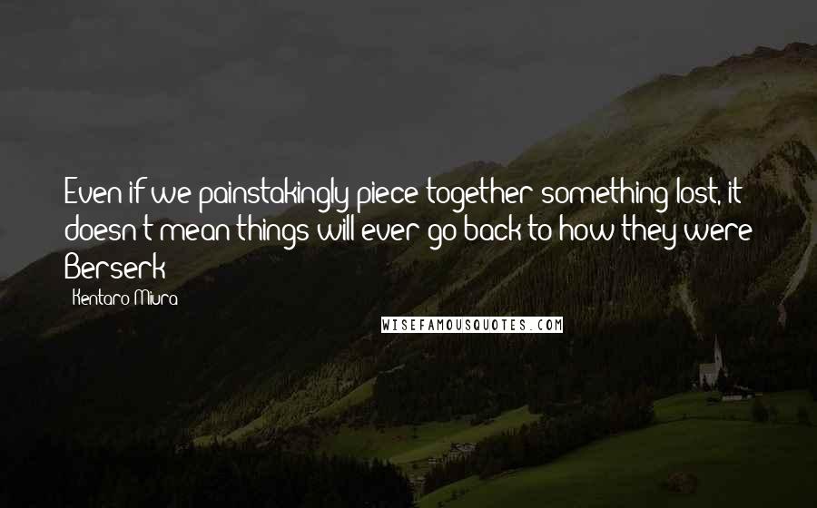 Kentaro Miura Quotes: Even if we painstakingly piece together something lost, it doesn't mean things will ever go back to how they were Berserk