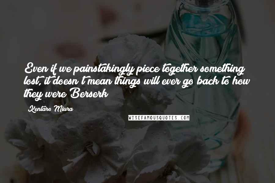 Kentaro Miura Quotes: Even if we painstakingly piece together something lost, it doesn't mean things will ever go back to how they were Berserk