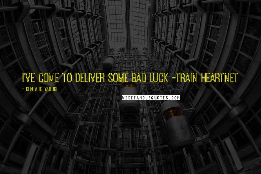 Kentaro Yabuki Quotes: I've come to deliver some bad luck -train heartnet