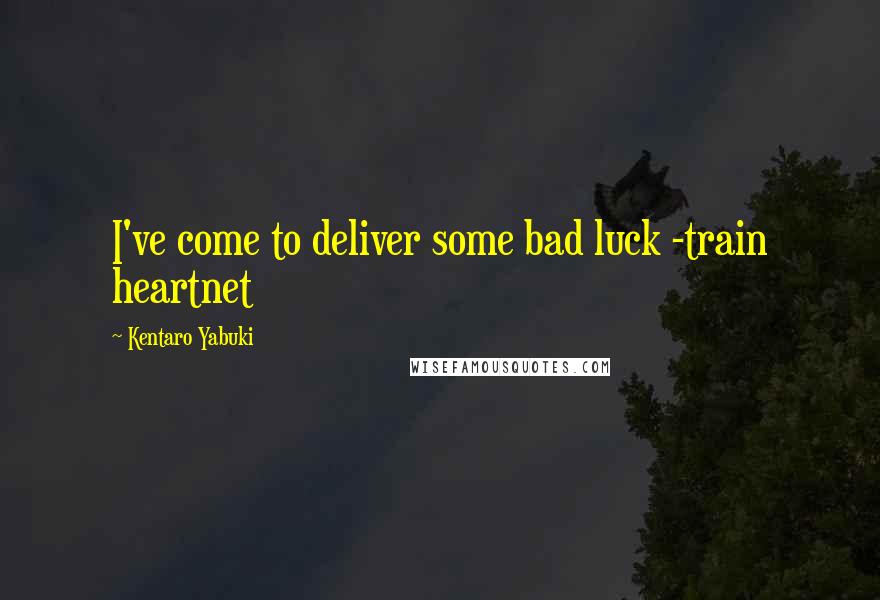 Kentaro Yabuki Quotes: I've come to deliver some bad luck -train heartnet