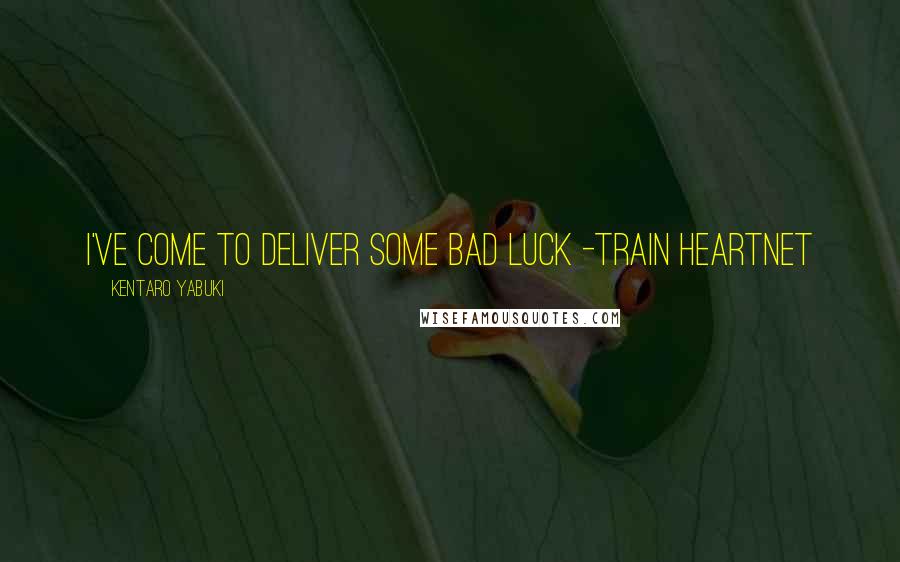 Kentaro Yabuki Quotes: I've come to deliver some bad luck -train heartnet