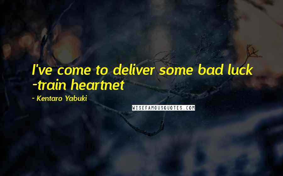 Kentaro Yabuki Quotes: I've come to deliver some bad luck -train heartnet