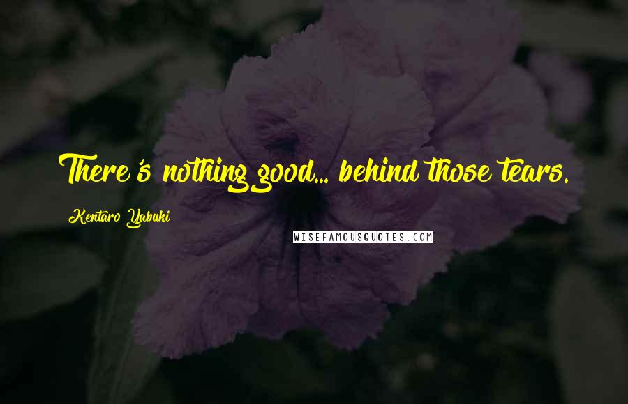 Kentaro Yabuki Quotes: There's nothing good... behind those tears.
