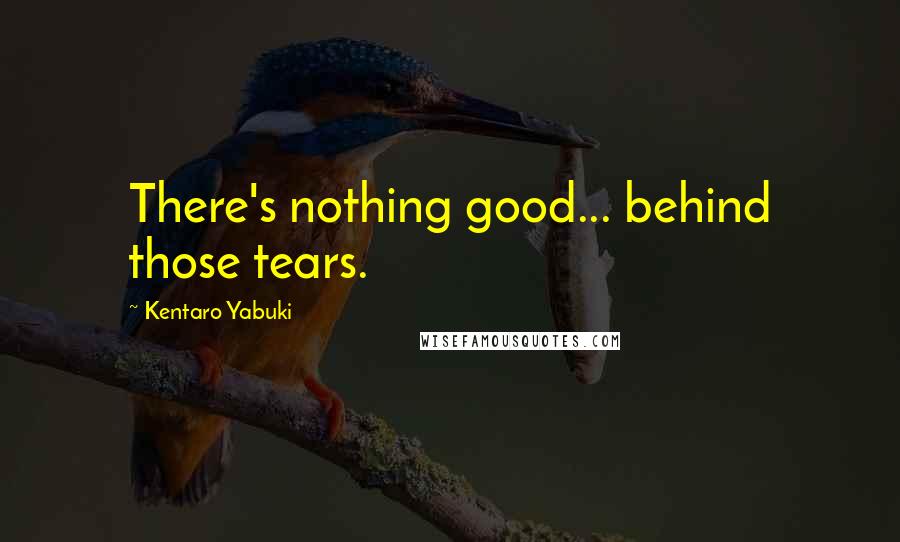 Kentaro Yabuki Quotes: There's nothing good... behind those tears.