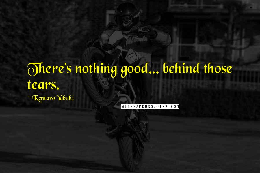 Kentaro Yabuki Quotes: There's nothing good... behind those tears.
