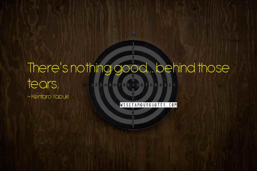 Kentaro Yabuki Quotes: There's nothing good... behind those tears.