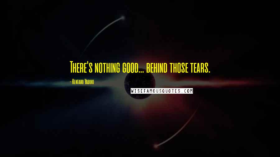 Kentaro Yabuki Quotes: There's nothing good... behind those tears.