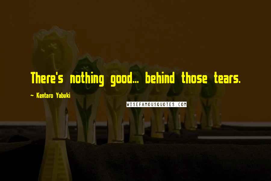 Kentaro Yabuki Quotes: There's nothing good... behind those tears.