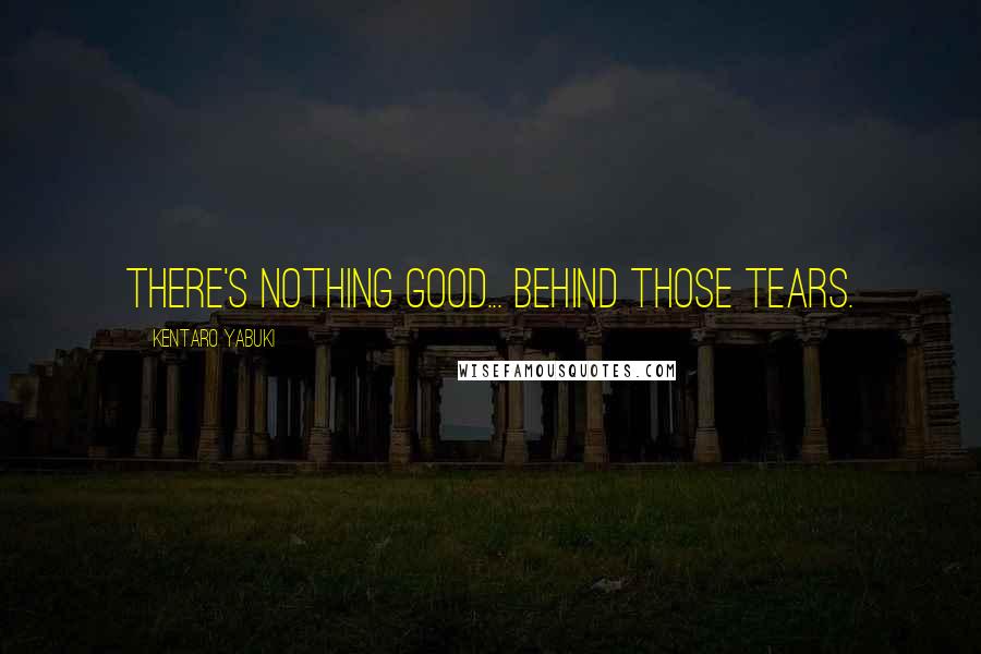 Kentaro Yabuki Quotes: There's nothing good... behind those tears.