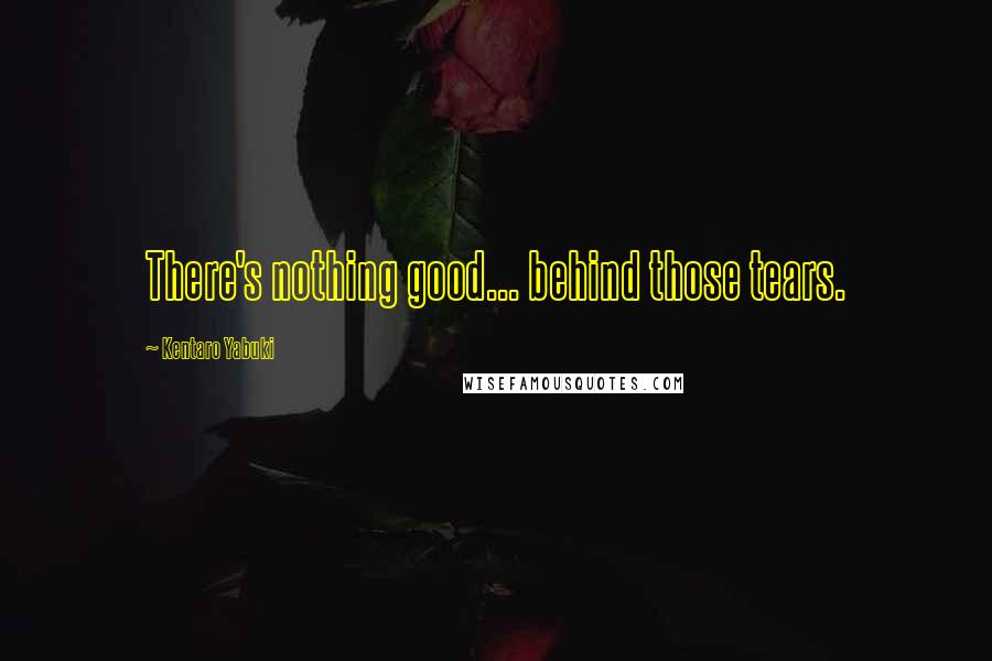 Kentaro Yabuki Quotes: There's nothing good... behind those tears.