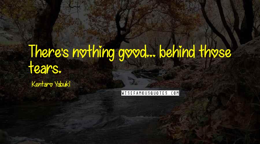Kentaro Yabuki Quotes: There's nothing good... behind those tears.