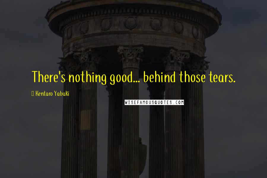 Kentaro Yabuki Quotes: There's nothing good... behind those tears.