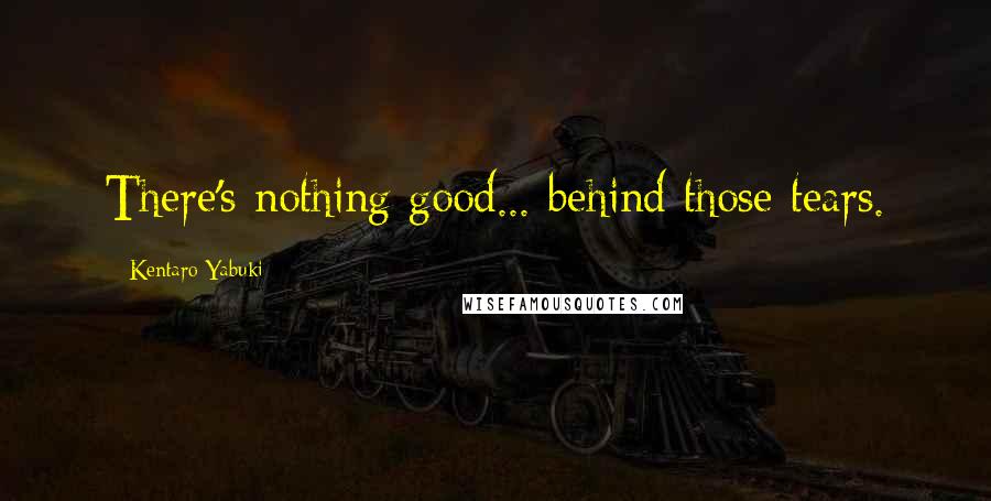 Kentaro Yabuki Quotes: There's nothing good... behind those tears.
