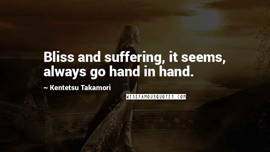 Kentetsu Takamori Quotes: Bliss and suffering, it seems, always go hand in hand.