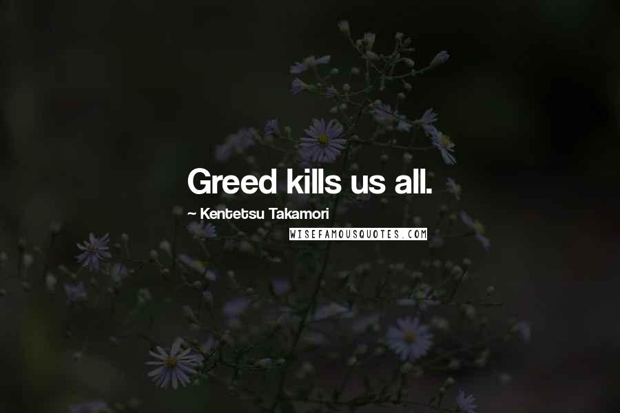 Kentetsu Takamori Quotes: Greed kills us all.
