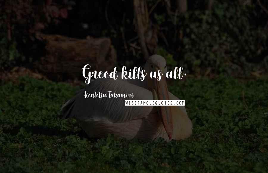 Kentetsu Takamori Quotes: Greed kills us all.