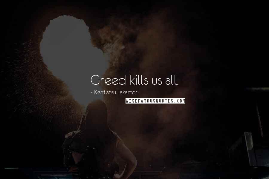 Kentetsu Takamori Quotes: Greed kills us all.