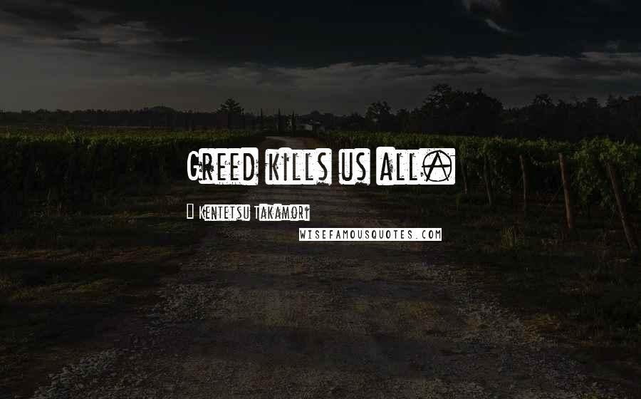 Kentetsu Takamori Quotes: Greed kills us all.