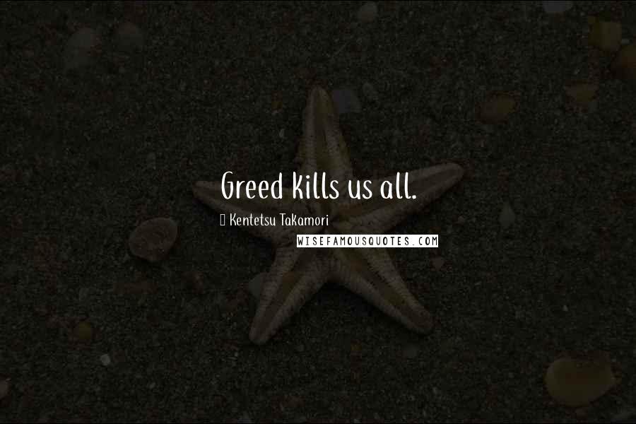Kentetsu Takamori Quotes: Greed kills us all.