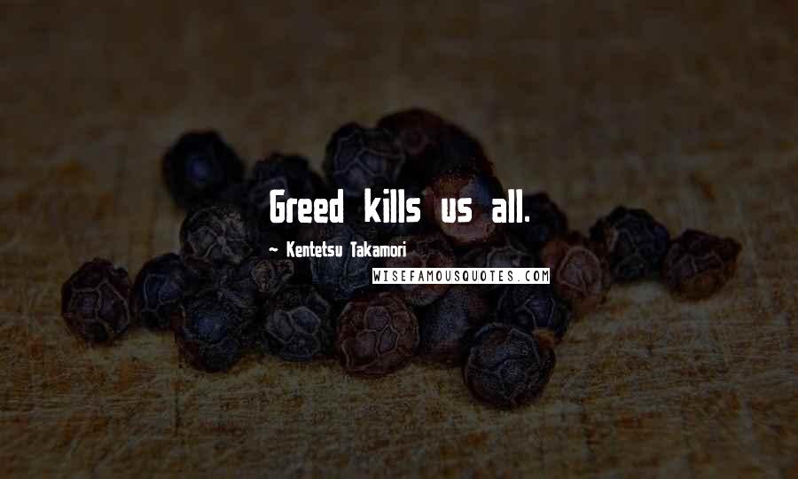 Kentetsu Takamori Quotes: Greed kills us all.