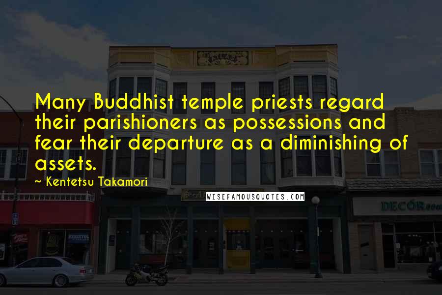 Kentetsu Takamori Quotes: Many Buddhist temple priests regard their parishioners as possessions and fear their departure as a diminishing of assets.