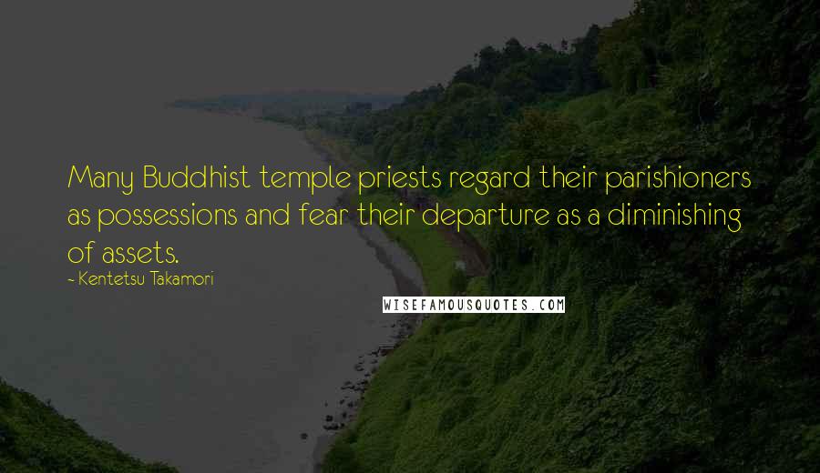 Kentetsu Takamori Quotes: Many Buddhist temple priests regard their parishioners as possessions and fear their departure as a diminishing of assets.