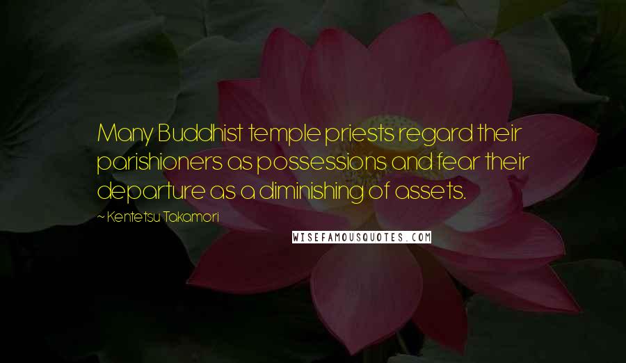 Kentetsu Takamori Quotes: Many Buddhist temple priests regard their parishioners as possessions and fear their departure as a diminishing of assets.