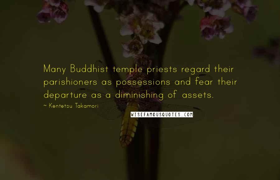 Kentetsu Takamori Quotes: Many Buddhist temple priests regard their parishioners as possessions and fear their departure as a diminishing of assets.