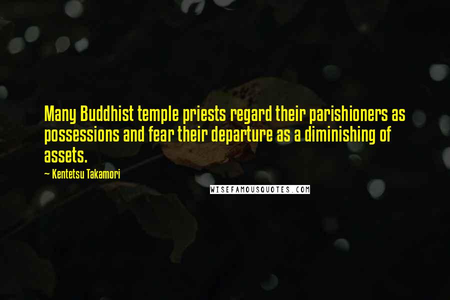 Kentetsu Takamori Quotes: Many Buddhist temple priests regard their parishioners as possessions and fear their departure as a diminishing of assets.