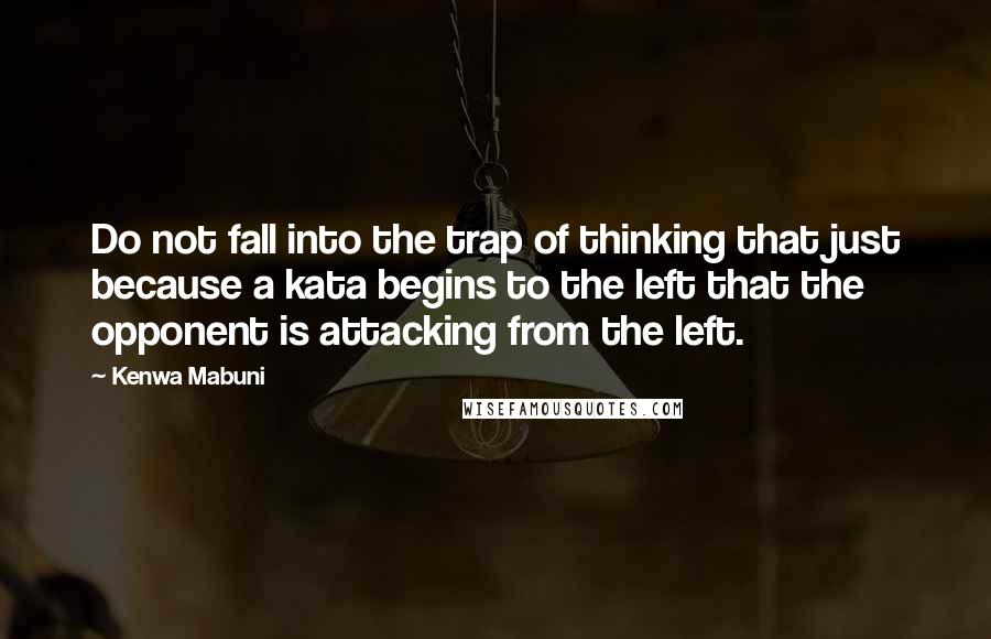 Kenwa Mabuni Quotes: Do not fall into the trap of thinking that just because a kata begins to the left that the opponent is attacking from the left.