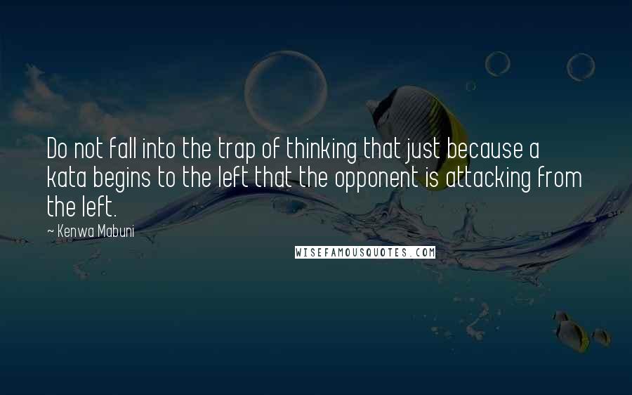 Kenwa Mabuni Quotes: Do not fall into the trap of thinking that just because a kata begins to the left that the opponent is attacking from the left.