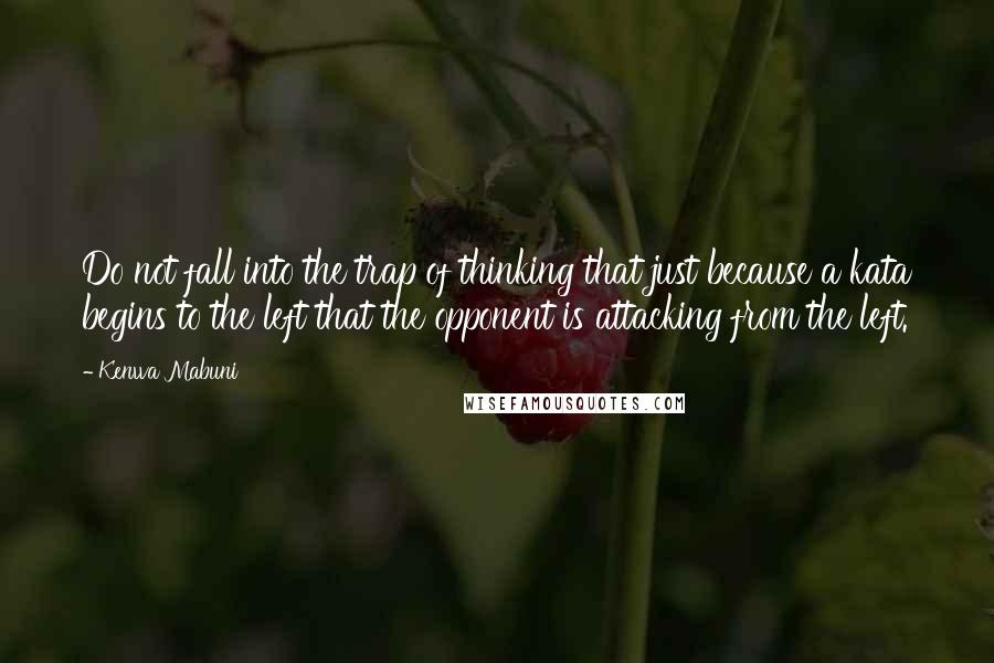 Kenwa Mabuni Quotes: Do not fall into the trap of thinking that just because a kata begins to the left that the opponent is attacking from the left.