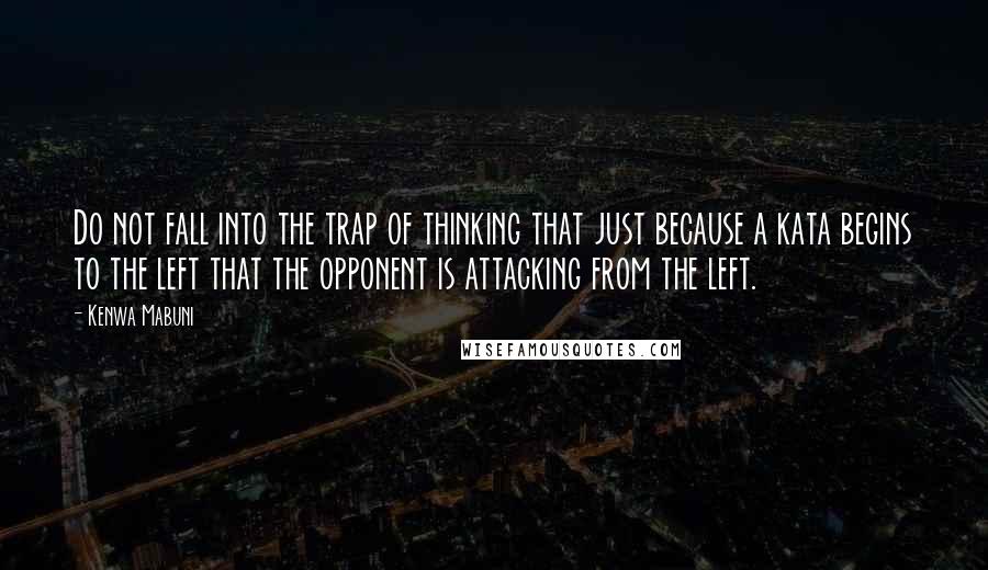 Kenwa Mabuni Quotes: Do not fall into the trap of thinking that just because a kata begins to the left that the opponent is attacking from the left.