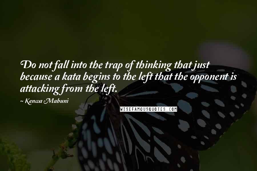 Kenwa Mabuni Quotes: Do not fall into the trap of thinking that just because a kata begins to the left that the opponent is attacking from the left.