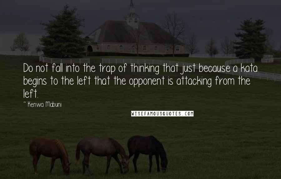 Kenwa Mabuni Quotes: Do not fall into the trap of thinking that just because a kata begins to the left that the opponent is attacking from the left.