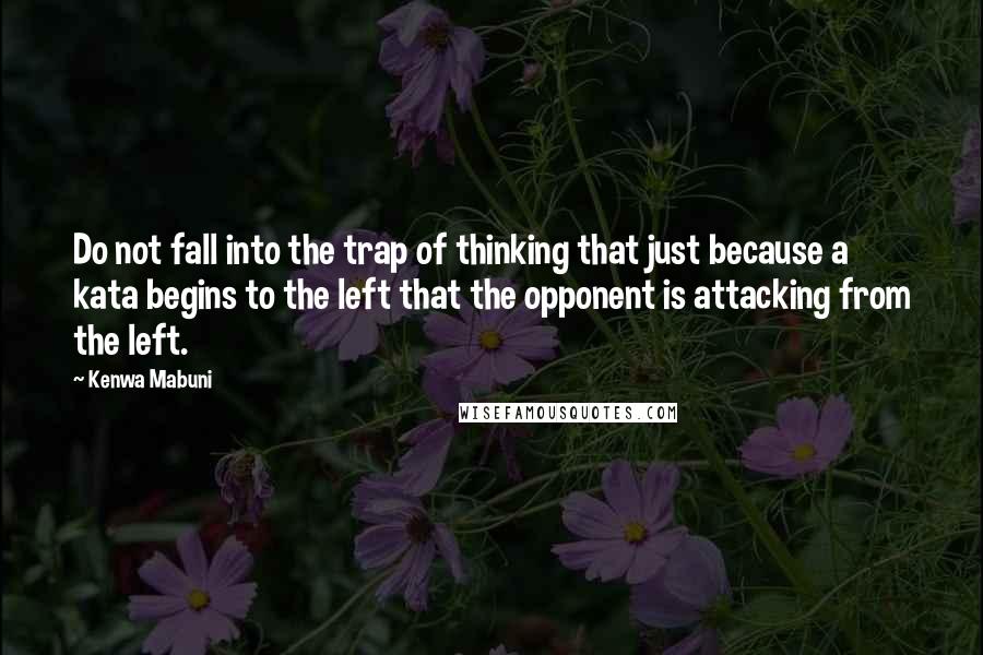 Kenwa Mabuni Quotes: Do not fall into the trap of thinking that just because a kata begins to the left that the opponent is attacking from the left.