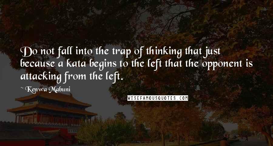 Kenwa Mabuni Quotes: Do not fall into the trap of thinking that just because a kata begins to the left that the opponent is attacking from the left.