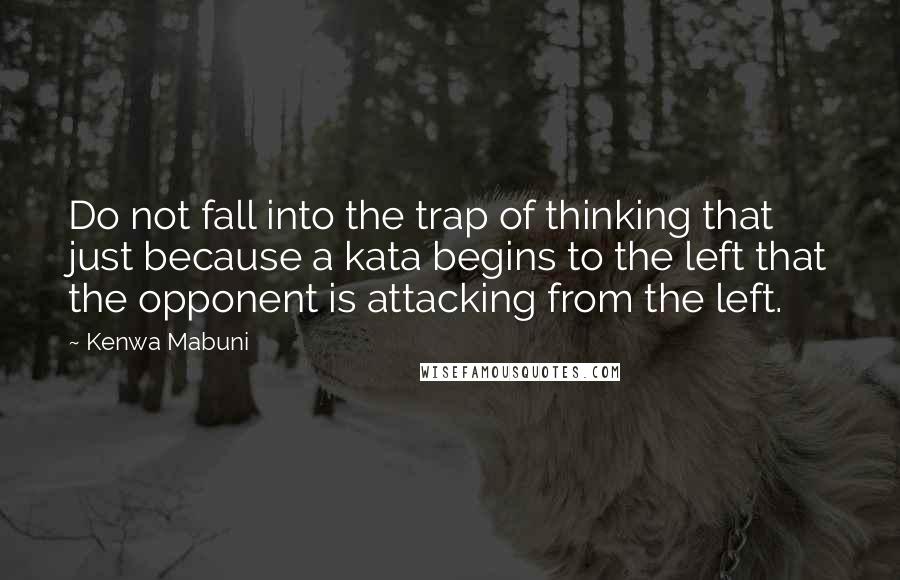 Kenwa Mabuni Quotes: Do not fall into the trap of thinking that just because a kata begins to the left that the opponent is attacking from the left.